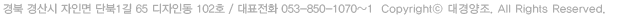 경북 경산시 자인면 단북1길 65 디자인-102 대표전화 053-850-1337 Copyright &copy; 대경양조. All rights reserved.